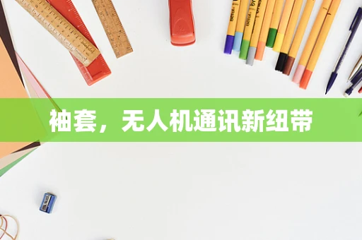 袖套，无人机通讯新纽带