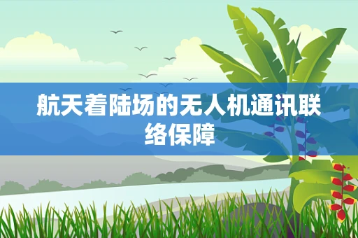 航天着陆场的无人机通讯联络保障