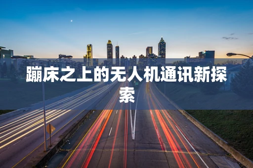 蹦床之上的无人机通讯新探索