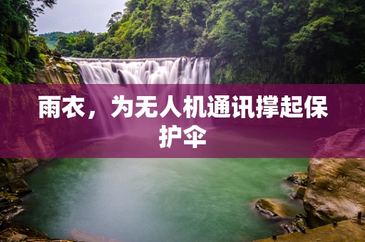 雨衣，为无人机通讯撑起保护伞