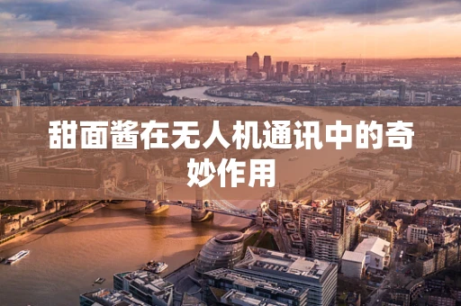 甜面酱在无人机通讯中的奇妙作用