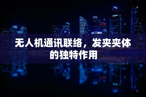 无人机通讯联络，发夹夹体的独特作用