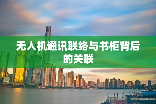 无人机通讯联络与书柜背后的关联