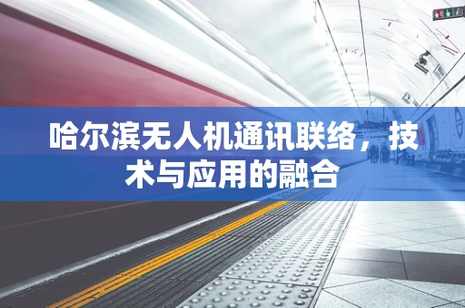 哈尔滨无人机通讯联络，技术与应用的融合