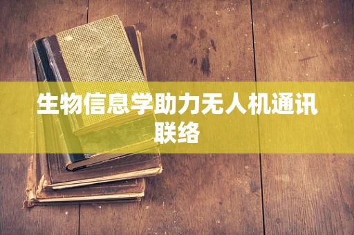 生物信息学助力无人机通讯联络