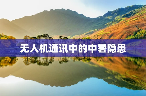 无人机通讯中的中暑隐患