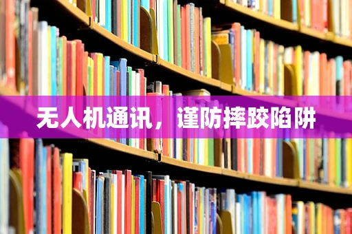 无人机通讯，谨防摔跤陷阱