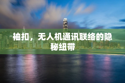袖扣，无人机通讯联络的隐秘纽带