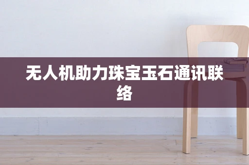 无人机助力珠宝玉石通讯联络