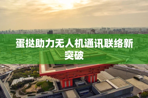 蛋挞助力无人机通讯联络新突破