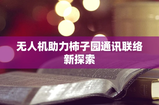 无人机助力柿子园通讯联络新探索