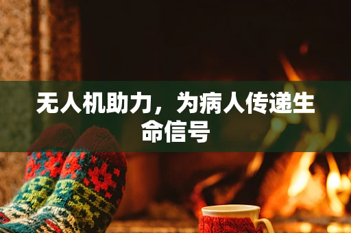 无人机助力，为病人传递生命信号