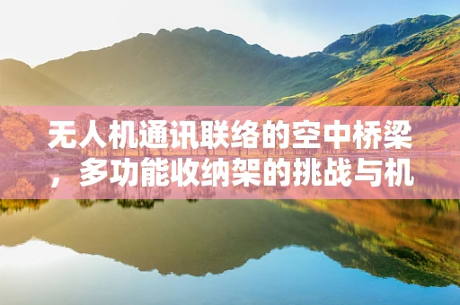无人机通讯联络的空中桥梁，多功能收纳架的挑战与机遇