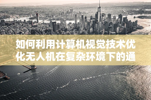 如何利用计算机视觉技术优化无人机在复杂环境下的通讯联络？