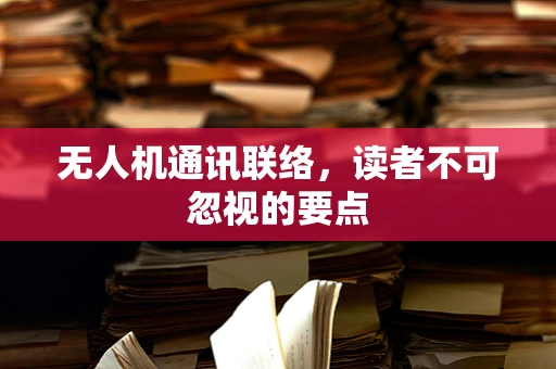 无人机通讯联络，读者不可忽视的要点
