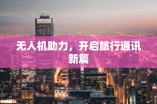 无人机助力，开启旅行通讯新篇