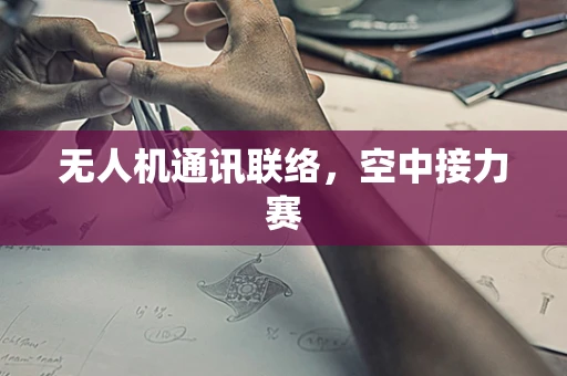 无人机通讯联络，空中接力赛
