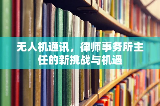 无人机通讯，律师事务所主任的新挑战与机遇
