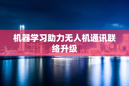 机器学习助力无人机通讯联络升级