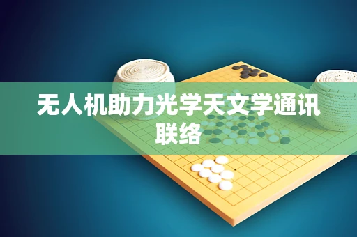 无人机助力光学天文学通讯联络