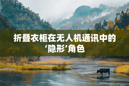折叠衣柜在无人机通讯中的‘隐形’角色