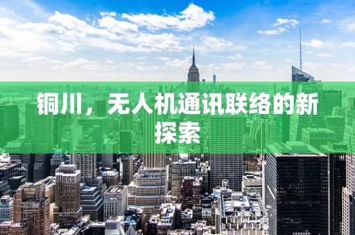 铜川，无人机通讯联络的新探索