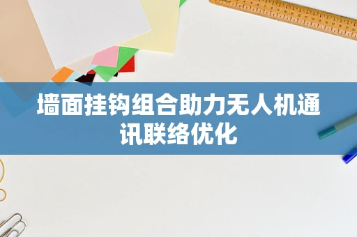 墙面挂钩组合助力无人机通讯联络优化