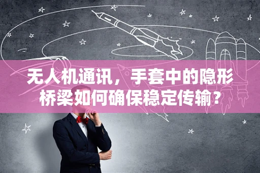 无人机通讯，手套中的隐形桥梁如何确保稳定传输？