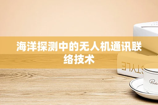 海洋探测中的无人机通讯联络技术