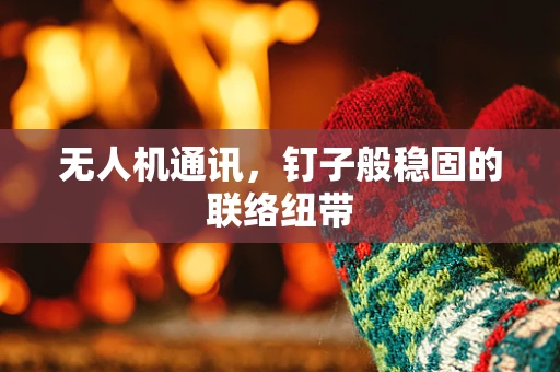 无人机通讯，钉子般稳固的联络纽带