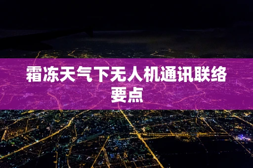 霜冻天气下无人机通讯联络要点