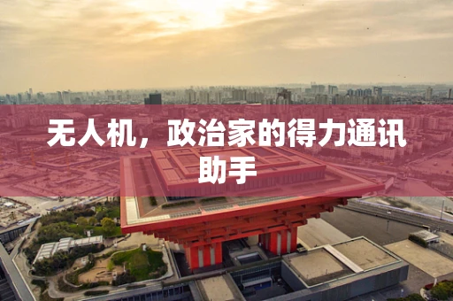 无人机，政治家的得力通讯助手