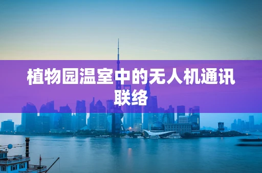 植物园温室中的无人机通讯联络