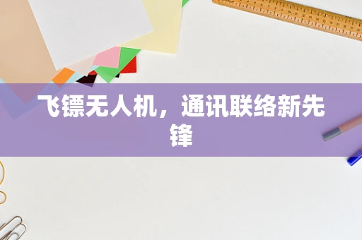 飞镖无人机，通讯联络新先锋