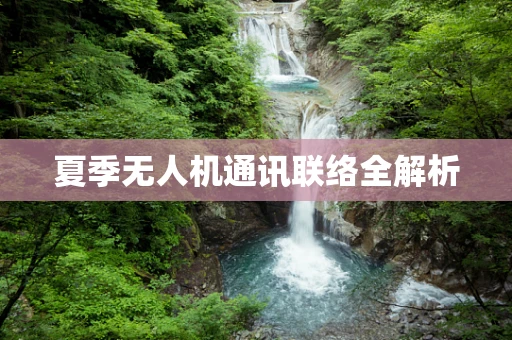 夏季无人机通讯联络全解析