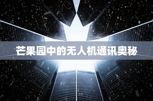 芒果园中的无人机通讯奥秘