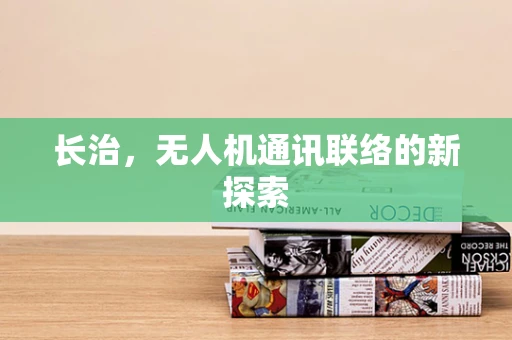 长治，无人机通讯联络的新探索