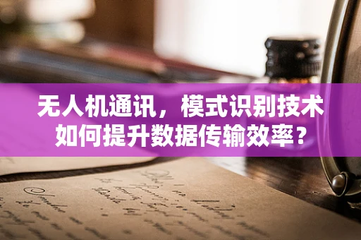 无人机通讯，模式识别技术如何提升数据传输效率？