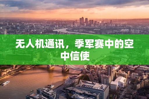 无人机通讯，季军赛中的空中信使