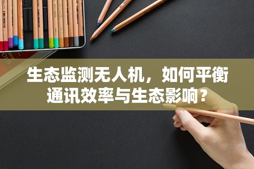 生态监测无人机，如何平衡通讯效率与生态影响？
