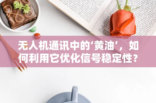 无人机通讯中的‘黄油’，如何利用它优化信号稳定性？