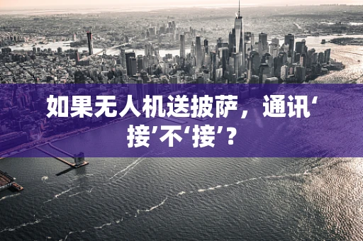 如果无人机送披萨，通讯‘接’不‘接’？