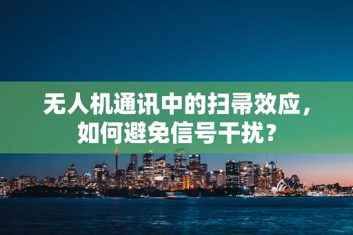 无人机通讯中的扫帚效应，如何避免信号干扰？