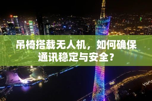 吊椅搭载无人机，如何确保通讯稳定与安全？
