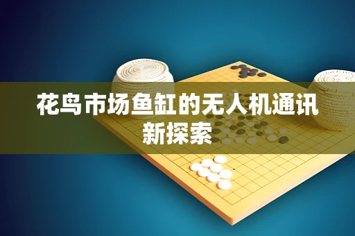 花鸟市场鱼缸的无人机通讯新探索