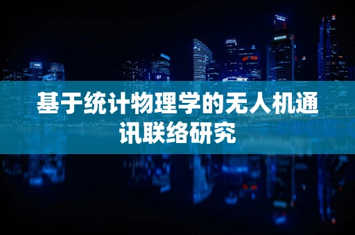 基于统计物理学的无人机通讯联络研究