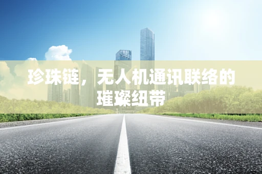 珍珠链，无人机通讯联络的璀璨纽带