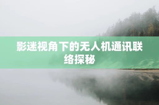 影迷视角下的无人机通讯联络探秘