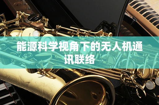 能源科学视角下的无人机通讯联络