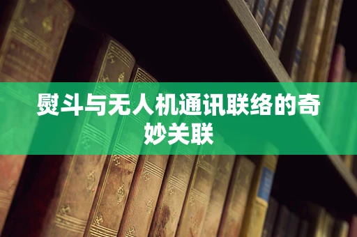 熨斗与无人机通讯联络的奇妙关联